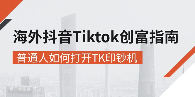 海外抖音Tiktok创富指南：普通人如何开启TK变现之路-无双副业