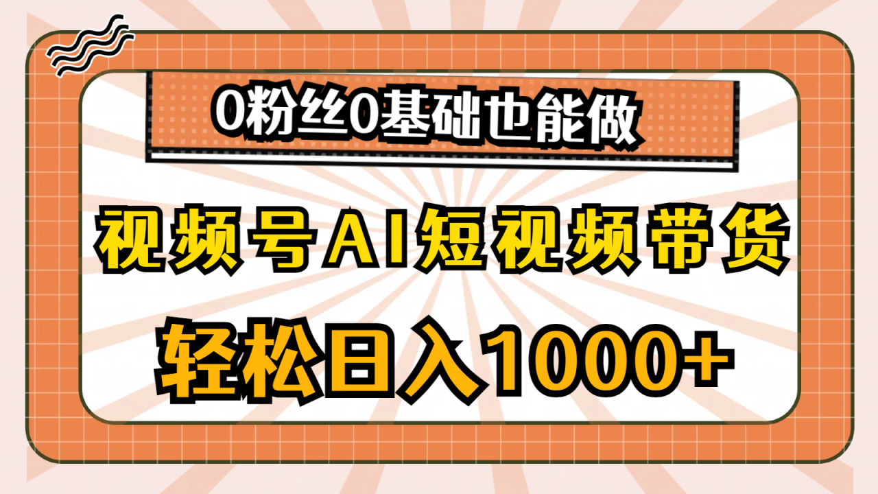 视频号AI短视频带货项目，0基础轻松日入1000+-无双副业