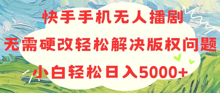 快手手机无人播剧解决版权问题，小白日入5000+-无双副业