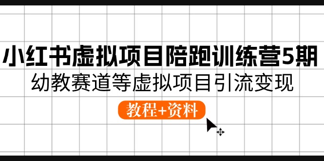 小红书虚拟项目陪跑训练营，幼教赛道引流变现教程-无双副业