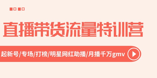 直播带货流量特训营：新号起航、专场打榜、明星网红助播，月播千万GMV-无双副业