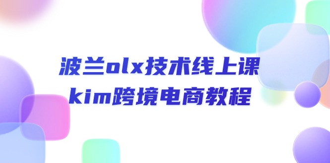 波兰OLX跨境电商技术线上课程，Kim详细教程-无双副业