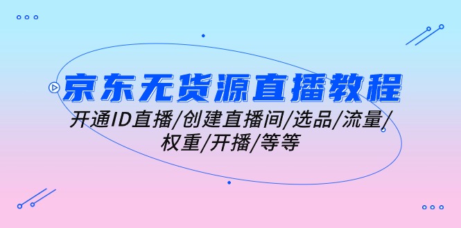 京东无货源直播全流程教程：从开通到运营实战指南-无双副业