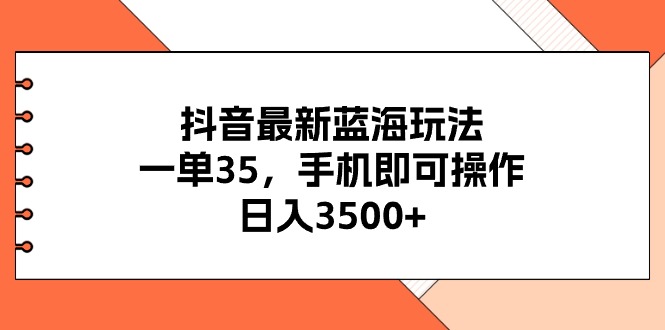 抖音蓝海玩法：手机操作日入3500+的赚钱秘籍-无双副业