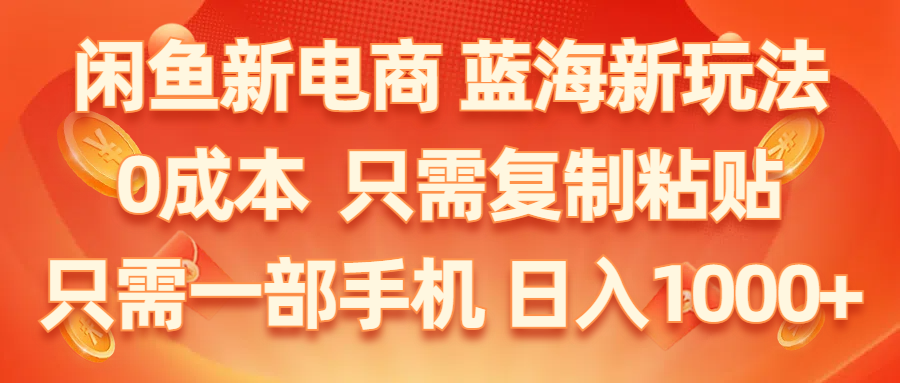闲鱼电商新玩法，0成本复制粘贴，小白轻松日入1000+-无双副业