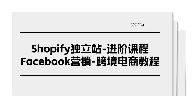 Shopify独立站进阶课程：Facebook营销与跨境电商教程-无双副业