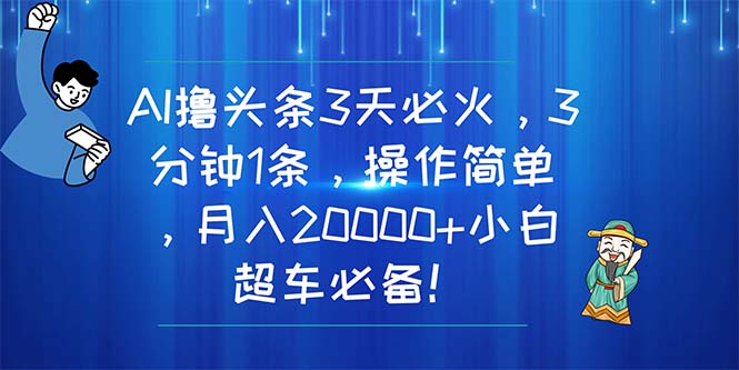 AI创作头条爆款文章，3分钟1条，月入20000+小白必备-无双副业