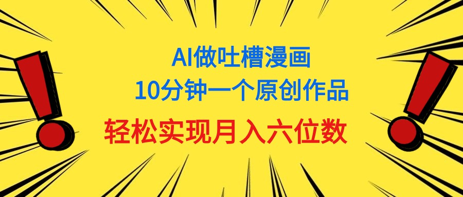 AI助力中式吐槽漫画创作，轻松实现月入6位数-无双副业