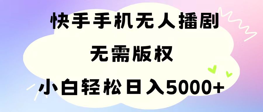 手机快手无人播剧解决版权问题，小白日入5000+-无双副业