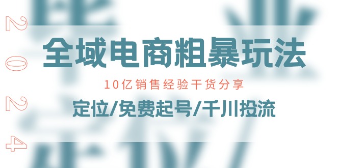 全域电商粗暴玩法课：10亿销售经验与实战技巧分享-无双副业