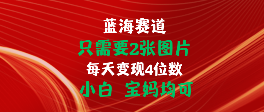 仅需2张图片实现日入4位数 适合小白和宝妈-无双副业