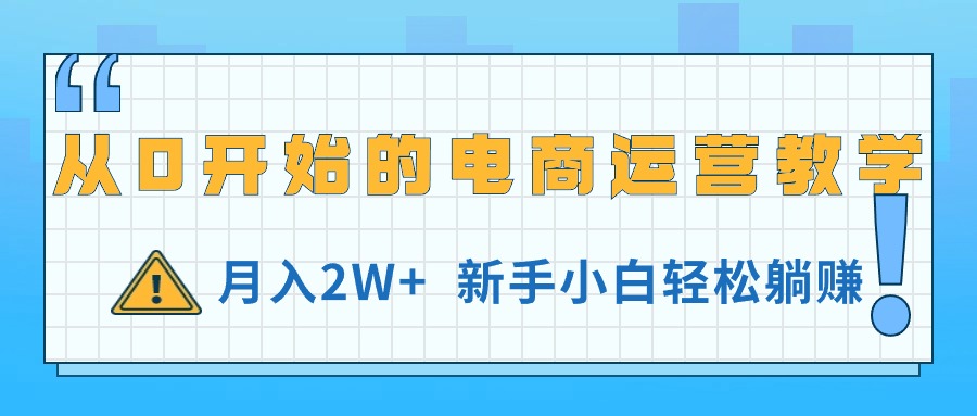 从0开始的电商运营教学，新手小白轻松月入2W+-无双副业