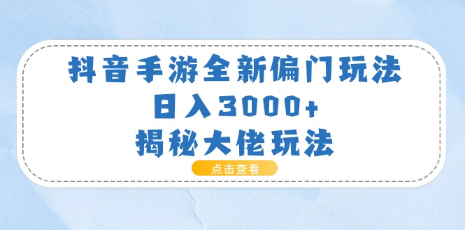 抖音手游偏门玩法揭秘，日入3000+的赚钱技巧-无双副业