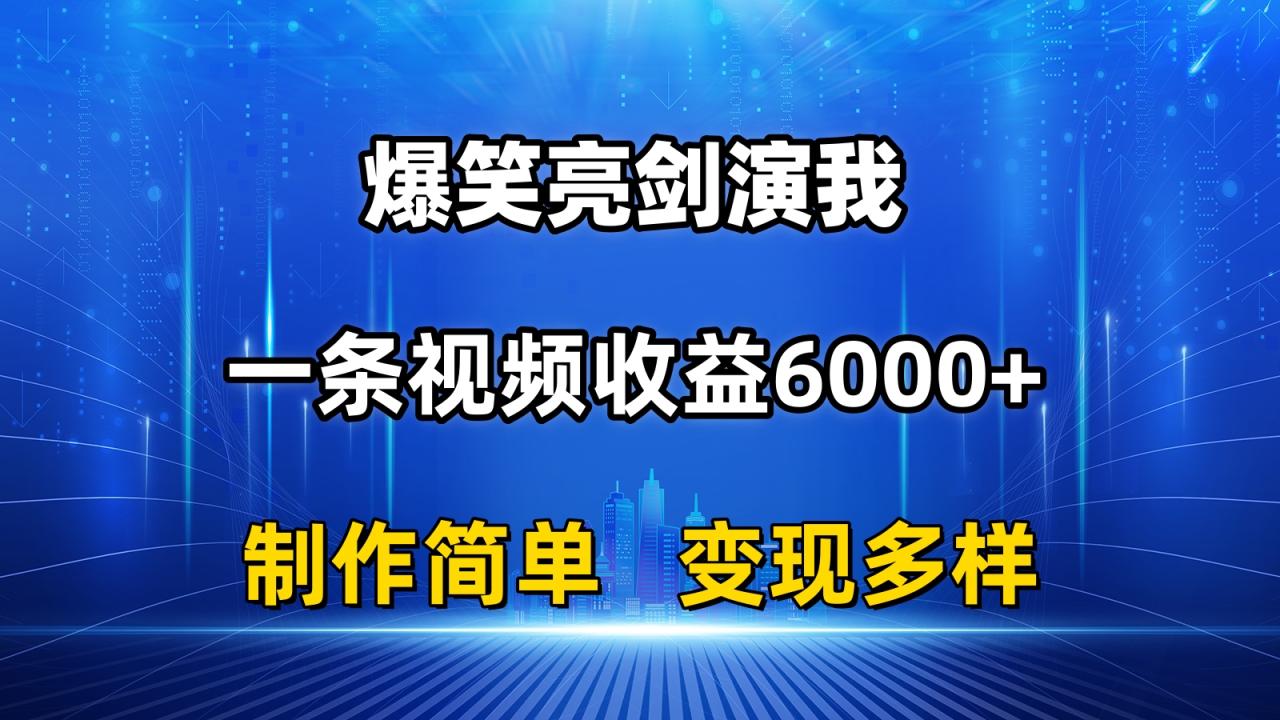 抖音爆笑亮剑演我视频制作与变现技巧，轻松收益6000+-无双副业