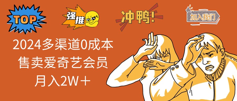 2024年多渠道零成本售卖爱奇艺会员月入2万+-无双副业
