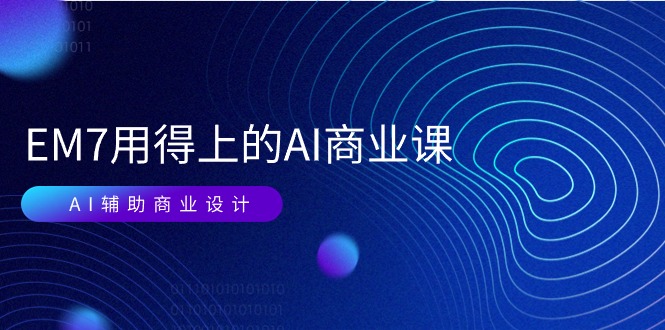 EM7 AI商业课：AI辅助设计与视频落地实战-无双副业