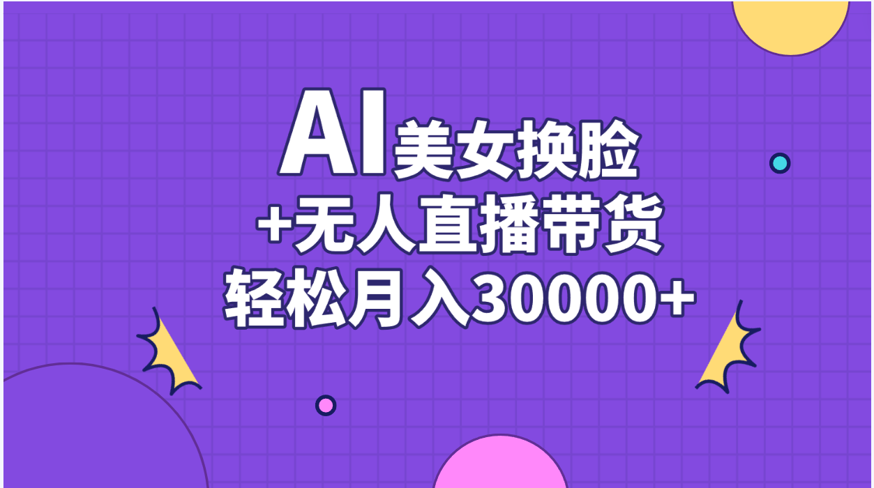 AI换脸结合无人直播带货，轻松实现月入3万+-无双副业