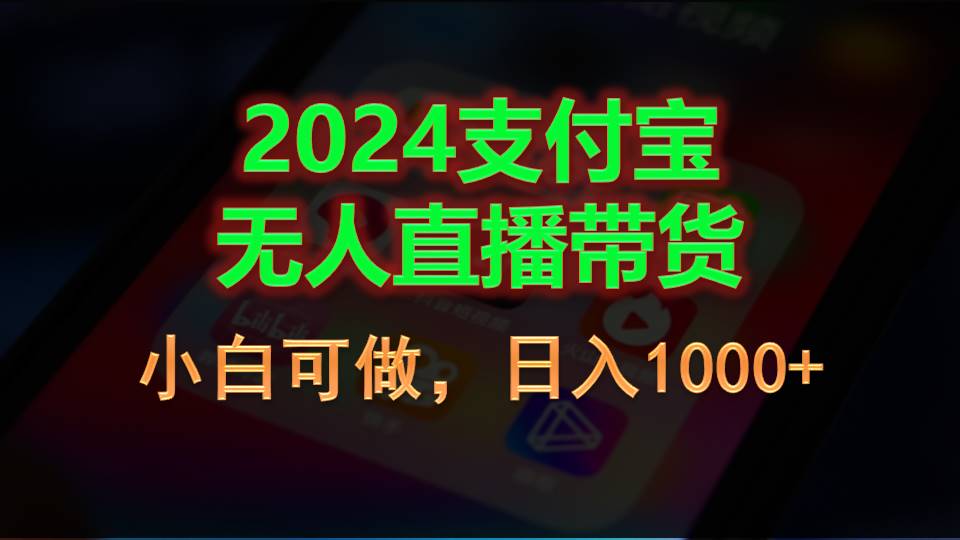 2024支付宝无人直播带货教程，新手轻松日入千元-无双副业