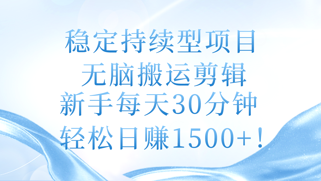 稳定持续型项目，无脑搬运剪辑，新手轻松日赚1500+-无双副业