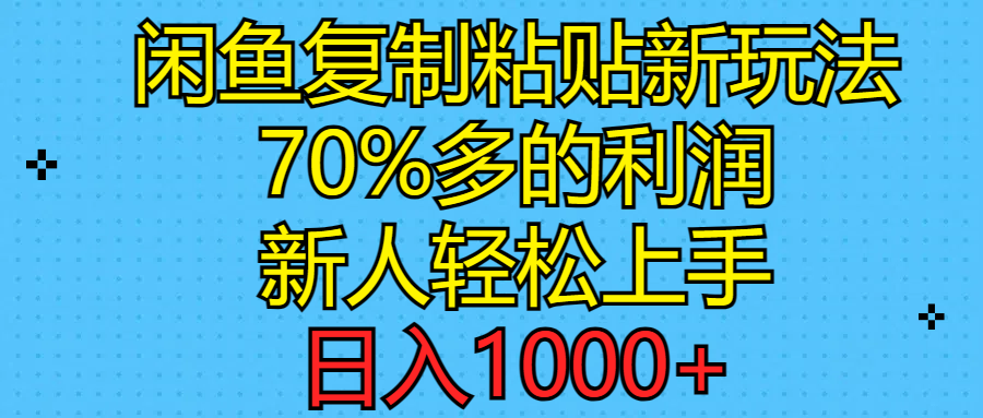 闲鱼复制粘贴新玩法，70%利润，新人轻松上手，日入1000+-无双副业