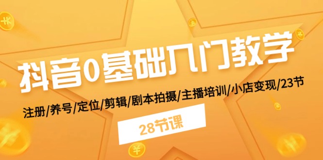 抖音0基础入门教学：注册养号定位剪辑剧本拍摄主播培训小店变现-无双副业