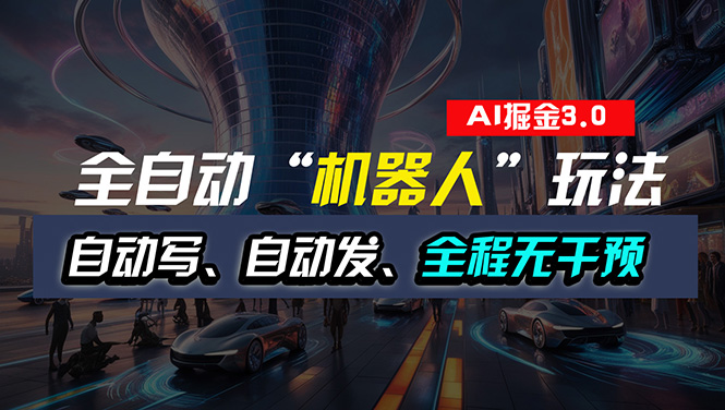 全自动掘金自动化机器人玩法，自动写作发布全程无干预-无双副业