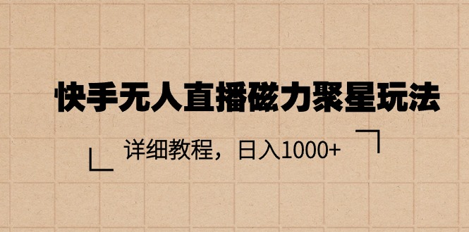 快手无人直播磁力聚星玩法教程，轻松日入1000+-无双副业