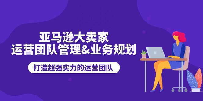 亚马逊大卖家运营团队管理与业务规划指南-无双副业