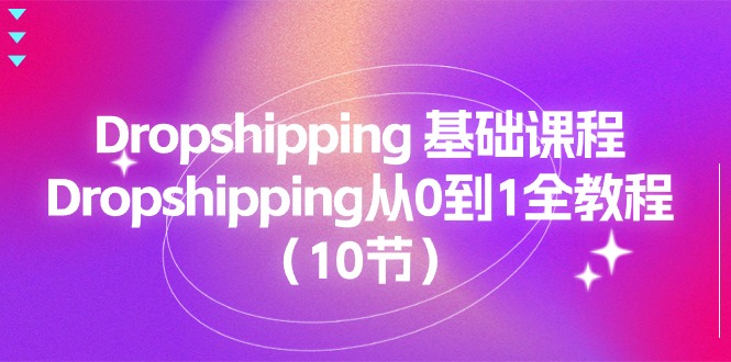 Dropshipping从0到1全教程：10节基础课程-无双副业
