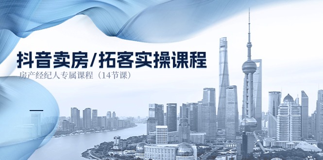 抖音卖房拓客实操课程，房产经纪人必备指南-无双副业