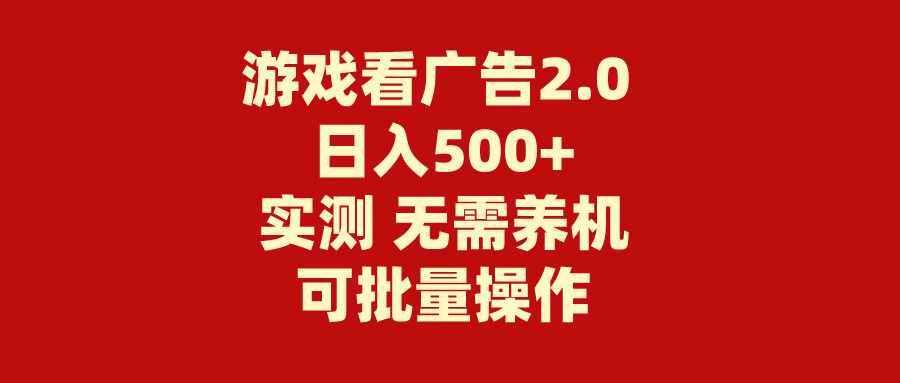 游戏看广告2.0：无需养机操作简单日入500+-无双副业