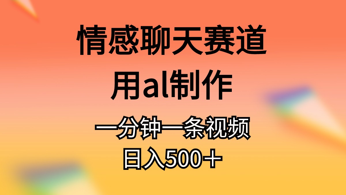 AI制作情感聊天视频日入500+的独家蓝海赛道-无双副业