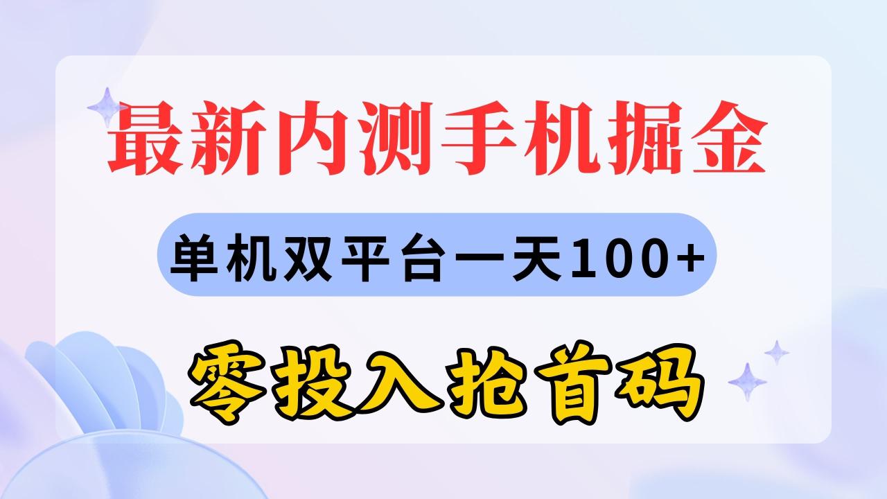 最新内测手机掘金项目，单机双平台日赚100+，零投入抢首码-无双副业