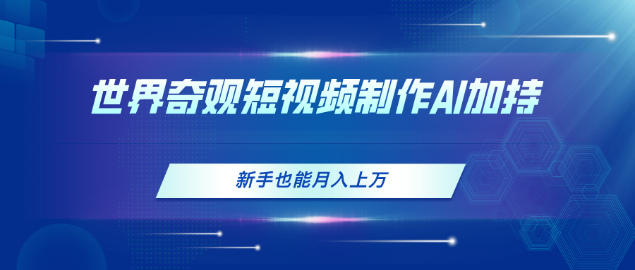 AI助力世界奇观短视频制作，新手轻松月入过万-无双副业