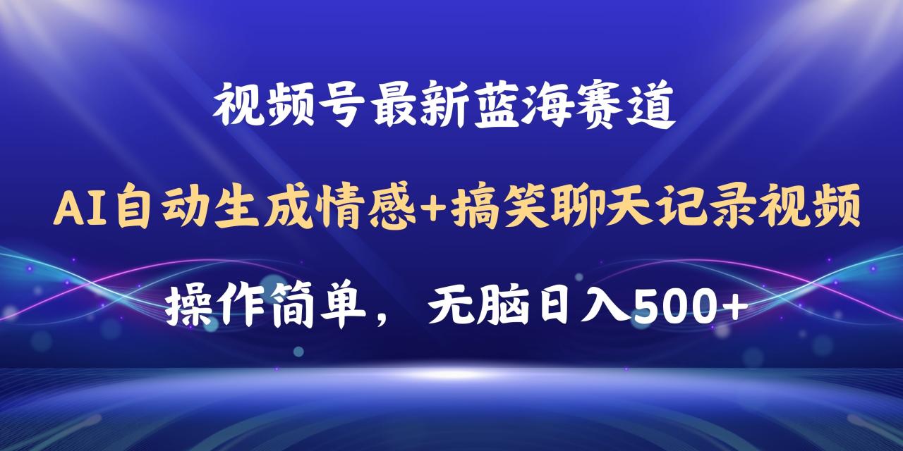 视频号AI生成情感搞笑聊天视频，轻松日赚500+教程软件-无双副业