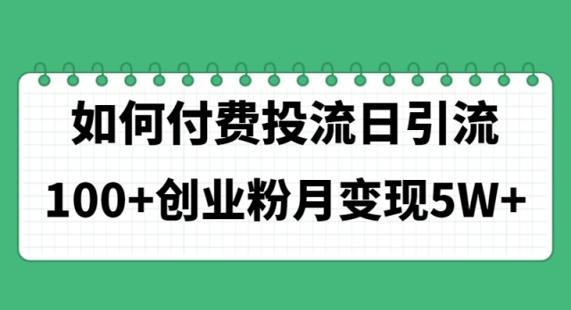 如何通过付费投流实现日引流100+创业粉并月变现5W+-无双副业