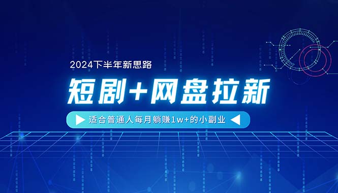 2024下半年短剧+网盘拉新副业，普通人月入1w+新思路-无双副业