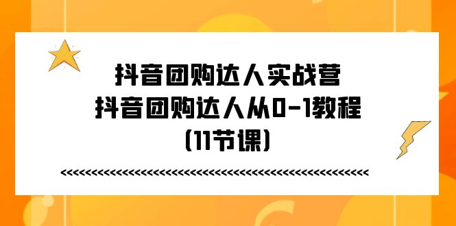 抖音团购达人从0到1实战教程（11节课）-无双副业