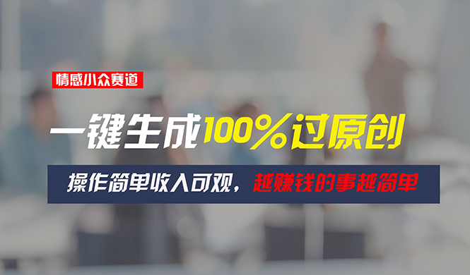 情感小众赛道轻松创作，一键生成原创视频实现高收入-无双副业