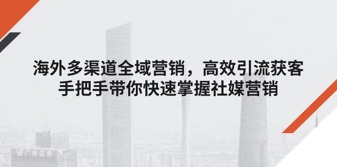 海外多渠道全域营销实战技巧，高效引流获客指南-无双副业