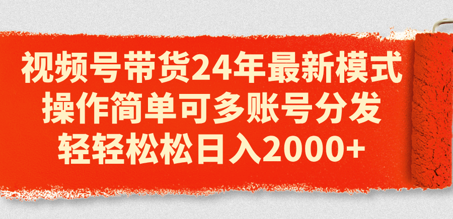 视频号带货2024最新模式，多账号分发轻松日入2000+-无双副业