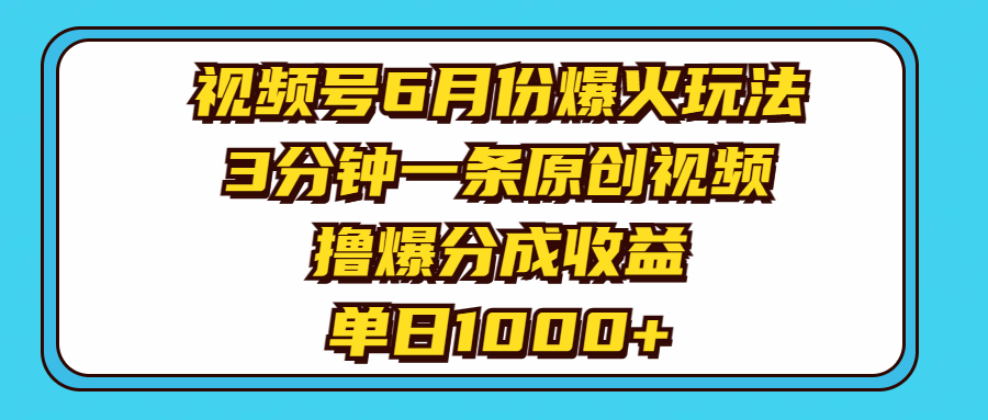 视频号6月爆火玩法：3分钟原创视频，单日收益1000+-无双副业
