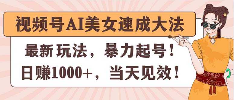 视频号AI美女速成技巧，快速起号实现日赚千元-无双副业