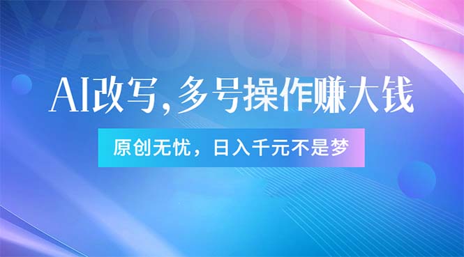 全自动AI指令改写实现多账号操作，原创内容日赚1000+-无双副业