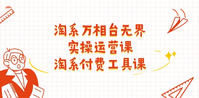 万相台无界实操运营课：淘系付费工具全解析-无双副业