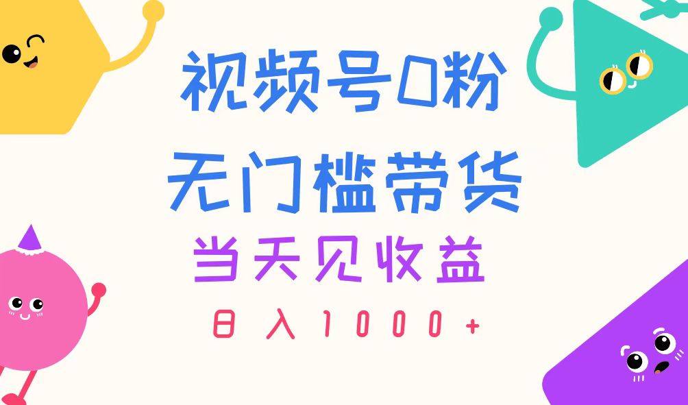 视频号零粉丝快速带货变现，日收益轻松破千-无双副业