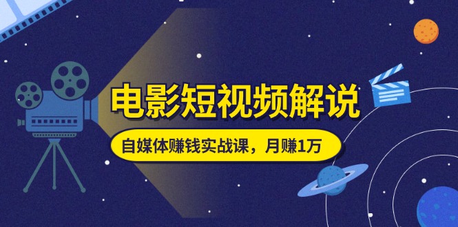 电影解说短视频制作与自媒体赚钱实战指南-无双副业