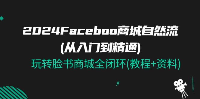 2024年Facebook商城自然流全闭环教程与资料-无双副业