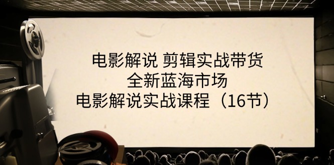 电影解说剪辑实战课程，探索带货新蓝海市场-无双副业