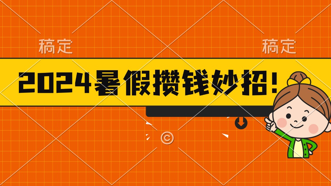 2024暑假轻松攒钱方法，每天半小时赚取火锅钱-无双副业